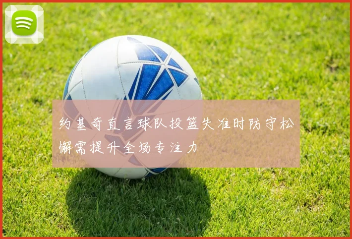 约基奇直言球队投篮失准时防守松懈需提升全场专注力