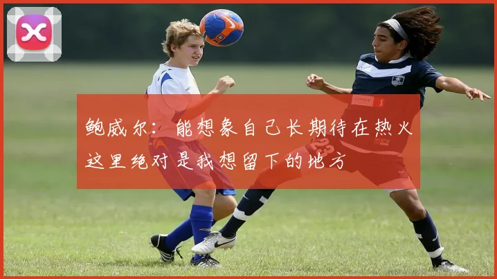 鲍威尔：能想象自己长期待在热火这里绝对是我想留下的地方