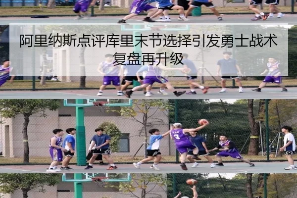 阿里纳斯点评库里末节选择引发勇士战术复盘再升级