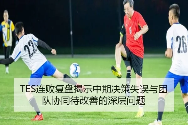TES连败复盘揭示中期决策失误与团队协同待改善的深层问题